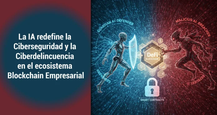 La IA redefine la Ciberseguridad y la Ciberdelincuencia en el ecosistema Blockchain Empresarial